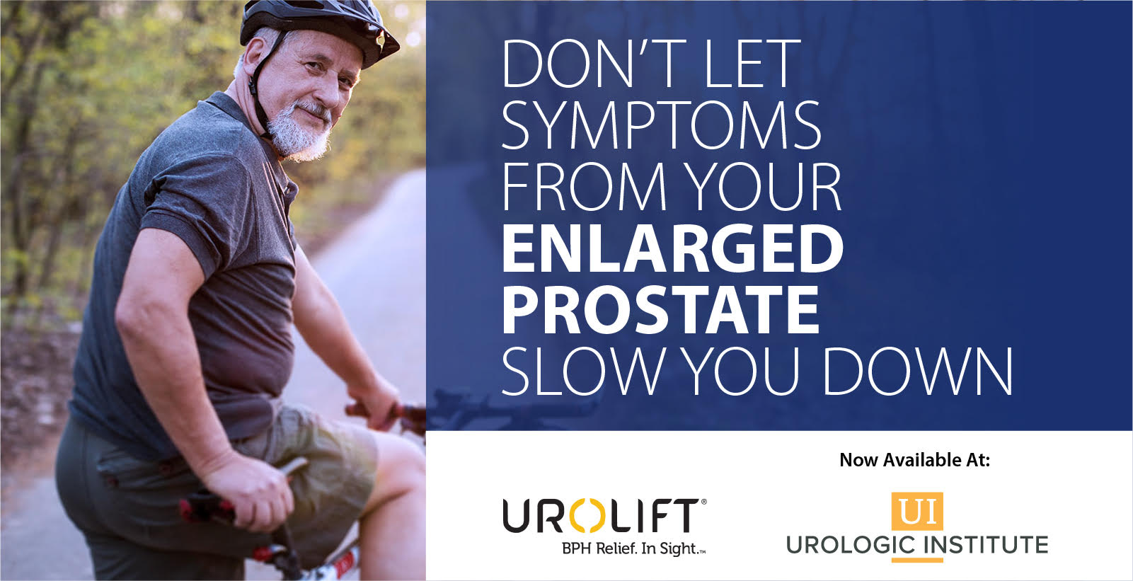 Don't let symptoms from enlarged prostate slow you down. Urolift, now available at Urologic Institute. BPH Relief. In Sight.